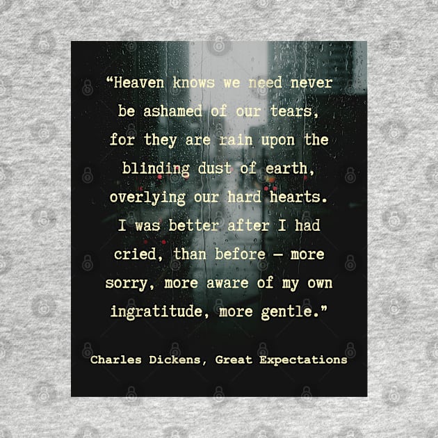 Charles Dickens quote: Heaven knows we need never be ashamed of our tears, for they are rain upon the blinding dust of earth, by artbleed